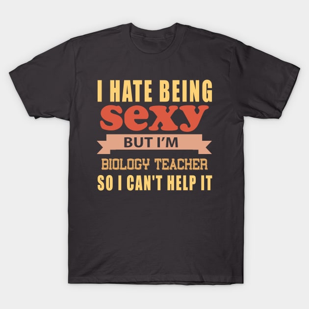 I Hate Being Sexy But I'm Biology Teacher so I can't help it T-Shirt by doctor ax